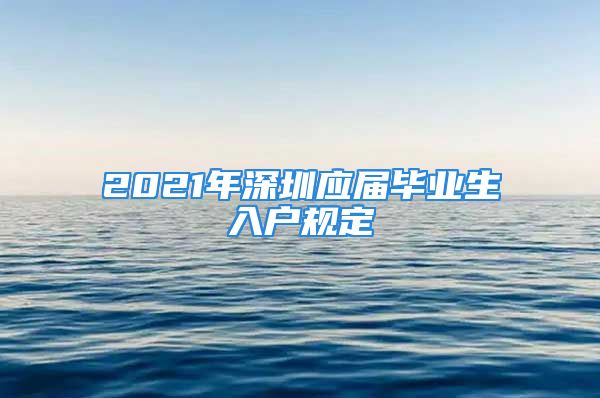 2021年深圳应届毕业生入户规定