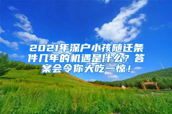 2021年深户小孩随迁条件几年的机遇是什么？答案会令你大吃一惊！