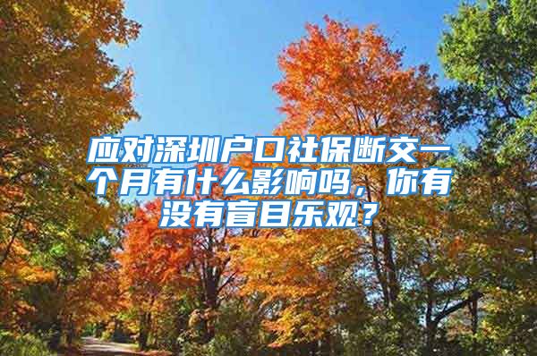 应对深圳户口社保断交一个月有什么影响吗，你有没有盲目乐观？