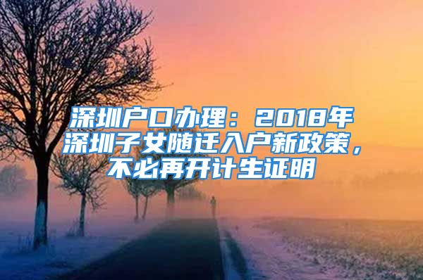 深圳户口办理：2018年深圳子女随迁入户新政策，不必再开计生证明