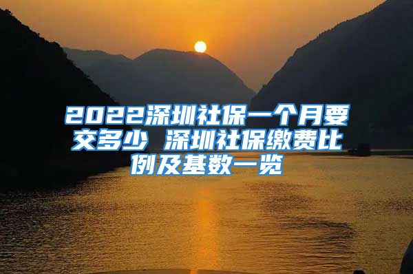 2022深圳社保一个月要交多少 深圳社保缴费比例及基数一览