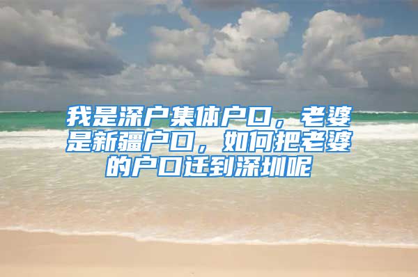 我是深户集体户口，老婆是新疆户口，如何把老婆的户口迁到深圳呢