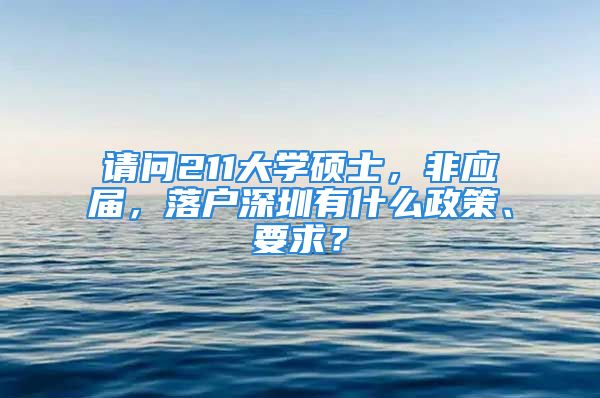 请问211大学硕士，非应届，落户深圳有什么政策、要求？