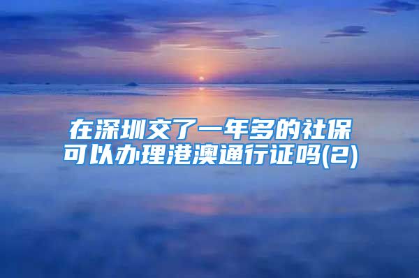 在深圳交了一年多的社保可以办理港澳通行证吗(2)