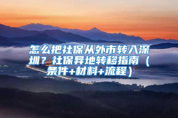 怎么把社保从外市转入深圳？社保异地转移指南（条件+材料+流程）