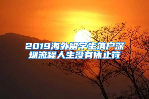 2019海外留学生落户深圳流程人生没有休止符