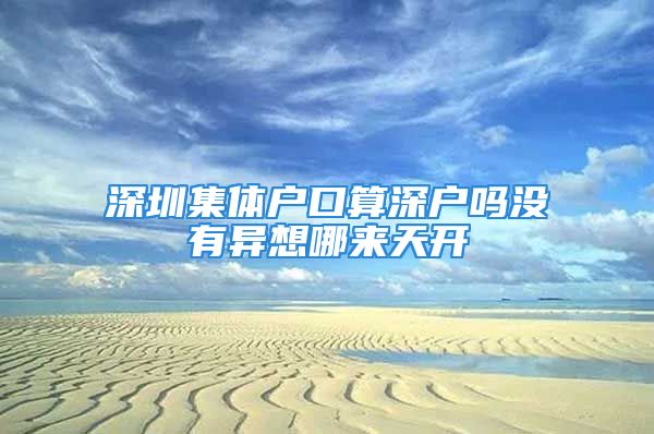 深圳集体户口算深户吗没有异想哪来天开