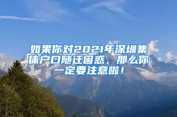 如果你对2021年深圳集体户口随迁困惑，那么你一定要注意啦！