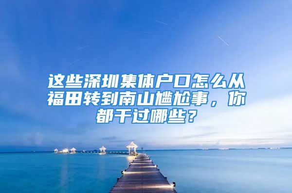 这些深圳集体户口怎么从福田转到南山尴尬事，你都干过哪些？