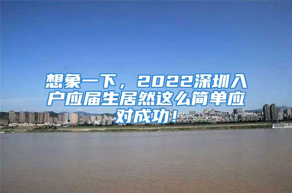 想象一下，2022深圳入户应届生居然这么简单应对成功！