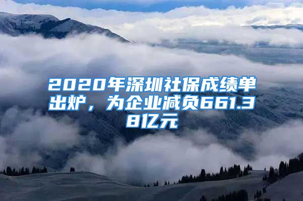 2020年深圳社保成绩单出炉，为企业减负661.38亿元