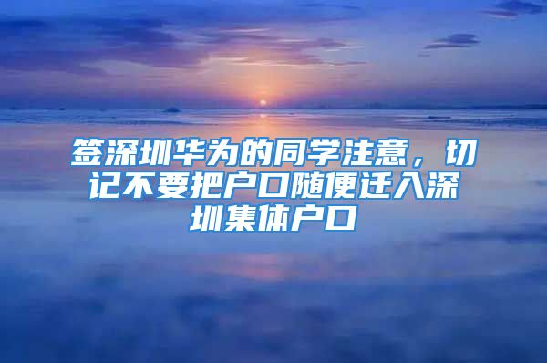 签深圳华为的同学注意，切记不要把户口随便迁入深圳集体户口