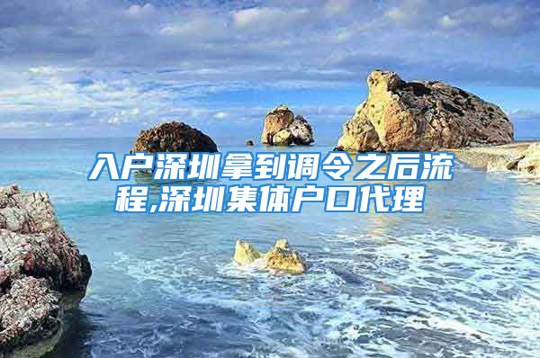 入户深圳拿到调令之后流程,深圳集体户口代理