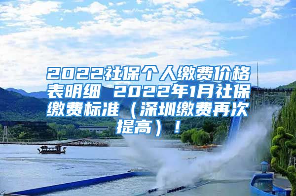 2022社保个人缴费价格表明细 2022年1月社保缴费标准（深圳缴费再次提高）！