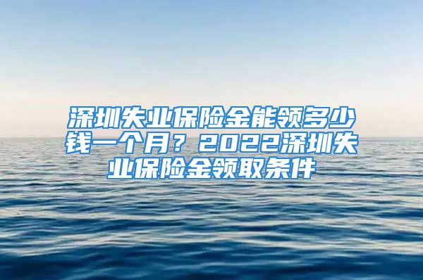 深圳失业保险金能领多少钱一个月？2022深圳失业保险金领取条件