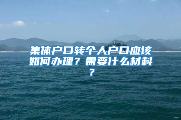 集体户口转个人户口应该如何办理？需要什么材料？