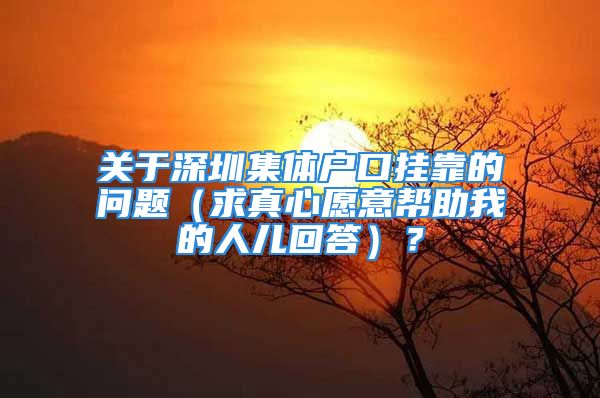 关于深圳集体户口挂靠的问题（求真心愿意帮助我的人儿回答）？