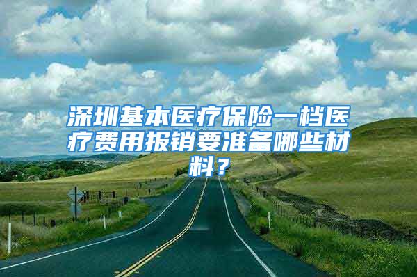 深圳基本医疗保险一档医疗费用报销要准备哪些材料？