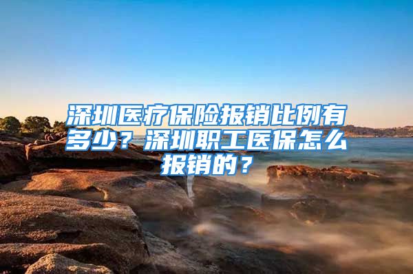 深圳医疗保险报销比例有多少？深圳职工医保怎么报销的？