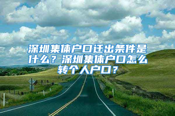 深圳集体户口迁出条件是什么？深圳集体户口怎么转个人户口？