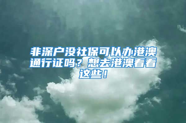 非深户没社保可以办港澳通行证吗？想去港澳看看这些！