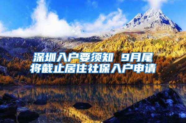 深圳入户要须知 9月尾将截止居住社保入户申请