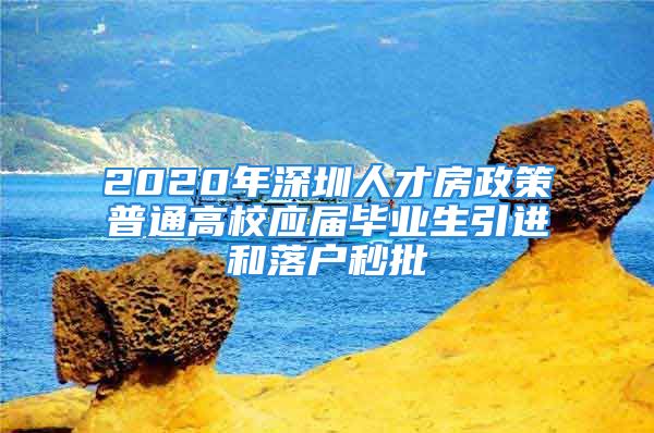 2020年深圳人才房政策普通高校应届毕业生引进和落户秒批