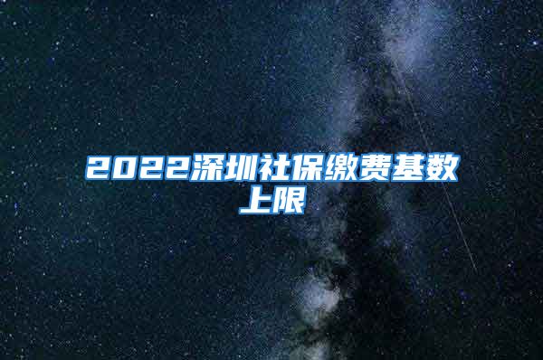 2022深圳社保缴费基数上限