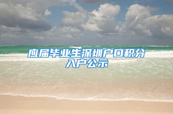 应届毕业生深圳户口积分入户公示