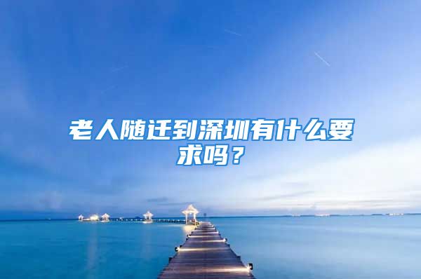 老人随迁到深圳有什么要求吗？