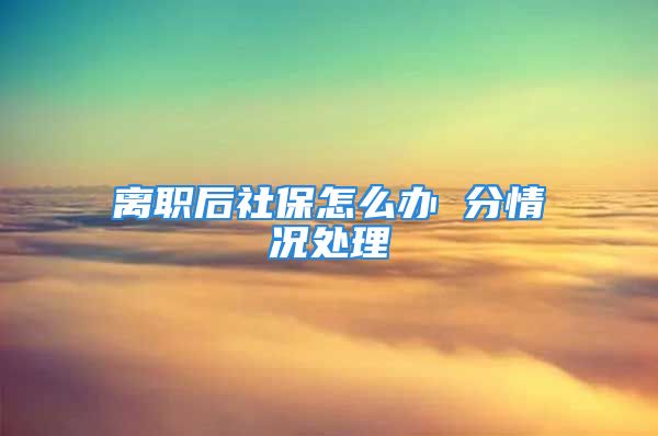 离职后社保怎么办 分情况处理