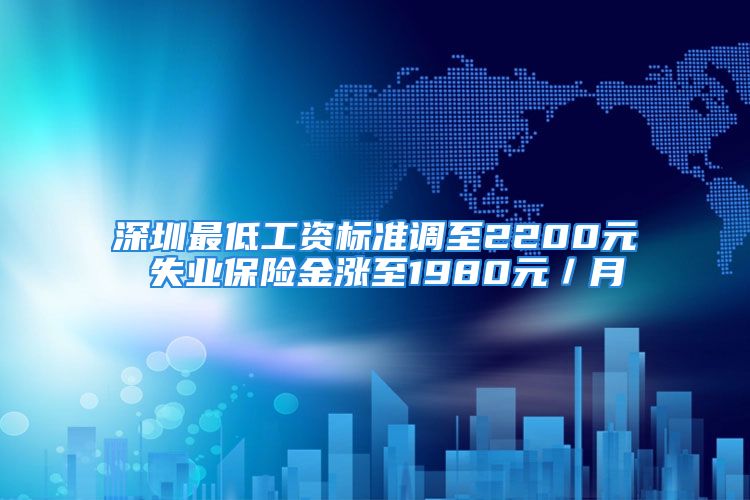 深圳最低工资标准调至2200元 失业保险金涨至1980元／月