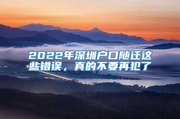 2022年深圳户口随迁这些错误，真的不要再犯了