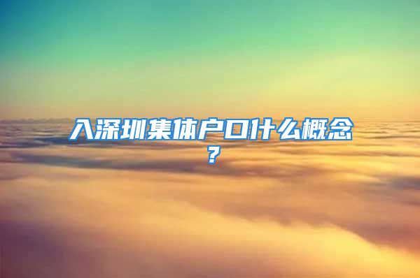 入深圳集体户口什么概念？