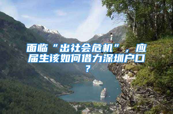 面临“出社会危机”，应届生该如何借力深圳户口？