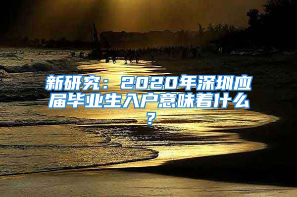 新研究：2020年深圳应届毕业生入户意味着什么？