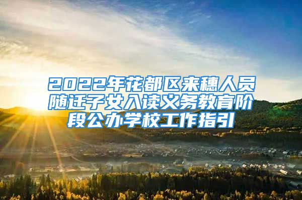 2022年花都区来穗人员随迁子女入读义务教育阶段公办学校工作指引