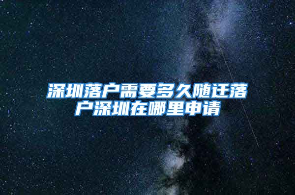 深圳落户需要多久随迁落户深圳在哪里申请