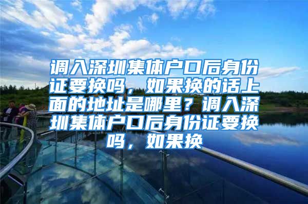 调入深圳集体户口后身份证要换吗，如果换的话上面的地址是哪里？调入深圳集体户口后身份证要换吗，如果换