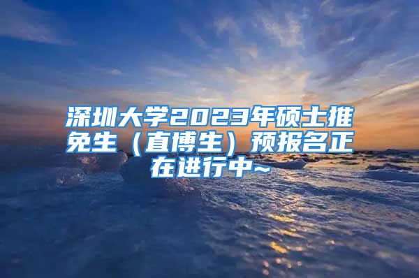 深圳大学2023年硕士推免生（直博生）预报名正在进行中~