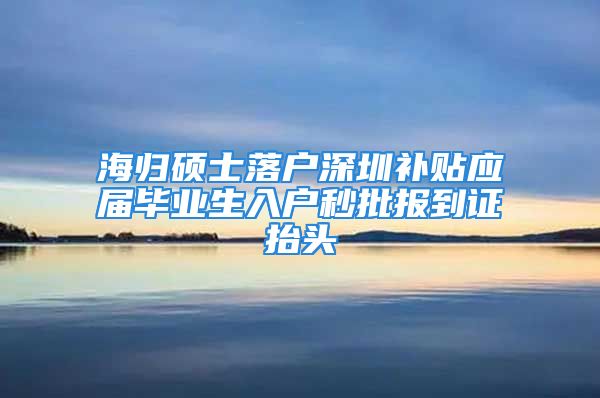 海归硕士落户深圳补贴应届毕业生入户秒批报到证抬头