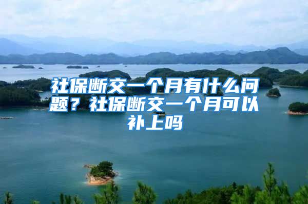 社保断交一个月有什么问题？社保断交一个月可以补上吗