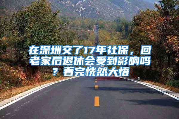 在深圳交了17年社保，回老家后退休会受到影响吗？看完恍然大悟