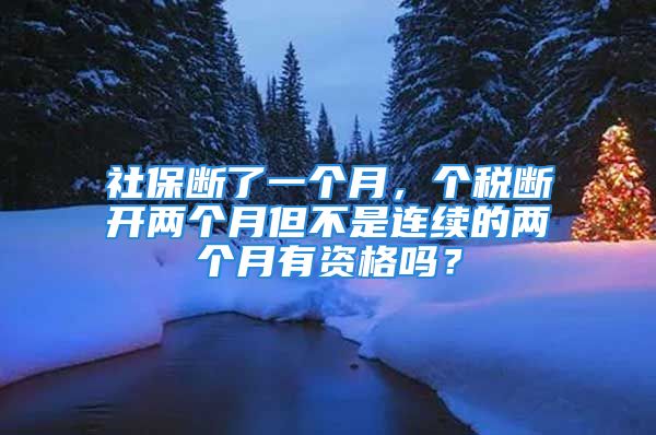 社保断了一个月，个税断开两个月但不是连续的两个月有资格吗？