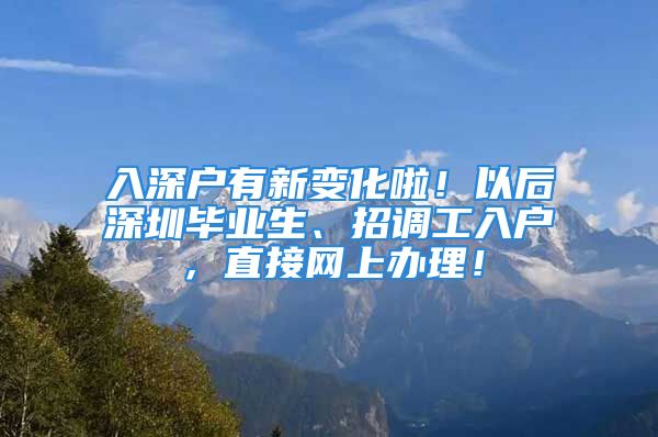 入深户有新变化啦！以后深圳毕业生、招调工入户，直接网上办理！