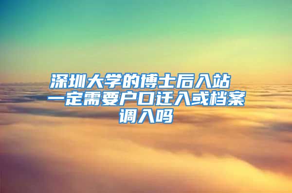 深圳大学的博士后入站 一定需要户口迁入或档案调入吗