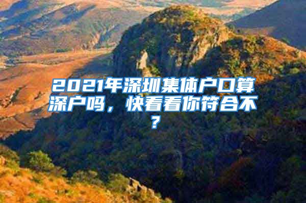 2021年深圳集体户口算深户吗，快看看你符合不？