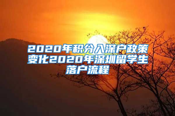 2020年积分入深户政策变化2020年深圳留学生落户流程