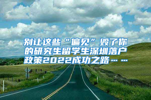 别让这些“偏见”毁了你的研究生留学生深圳落户政策2022成功之路……