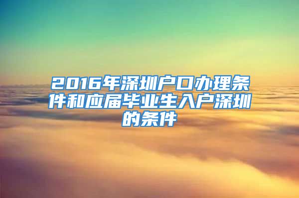 2016年深圳户口办理条件和应届毕业生入户深圳的条件